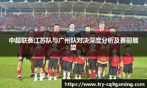 中超联赛江苏队与广州队对决深度分析及赛前展望
